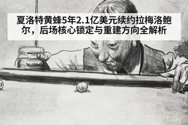 夏洛特黄蜂5年2.1亿美元续约拉梅洛鲍尔,后场核心锁定与重建方向全解析
