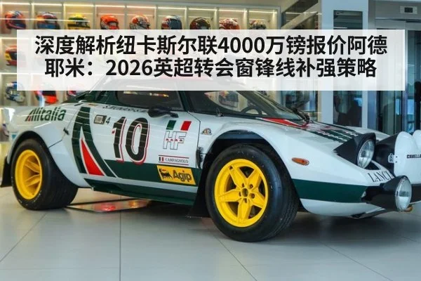 深度解析纽卡斯尔联4000万镑报价阿德耶米:2026英超转会窗锋线补强策略