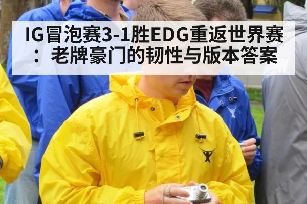 IG冒泡赛3-1胜EDG重返世界赛:老牌豪门的韧性与版本答案