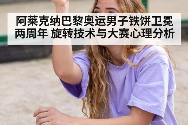 阿莱克纳巴黎奥运男子铁饼卫冕两周年 旋转技术与大赛心理分析